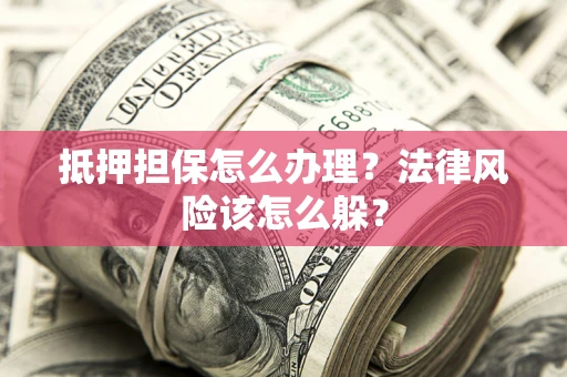 北京抵押担保怎么办理？法律风险该怎么躲？