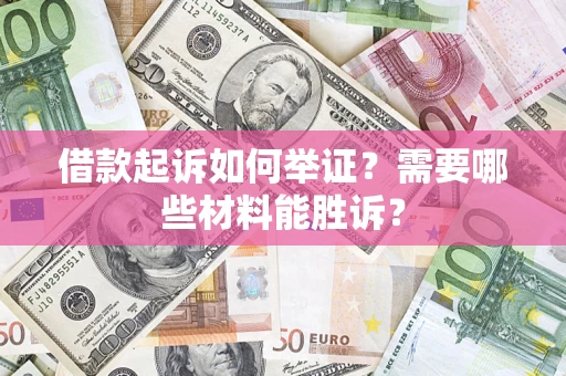 北京借款起诉如何举证？需要哪些材料能胜诉？