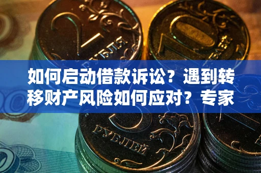 北京如何启动借款诉讼？遇到转移财产风险如何应对？专家解局支招