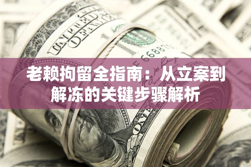 北京老赖拘留全指南：从立案到解冻的关键步骤解析