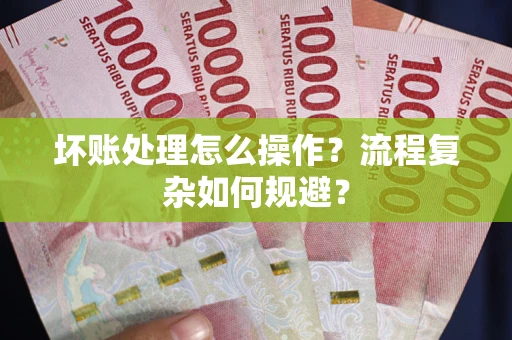 北京坏账处理怎么操作？流程复杂如何规避？