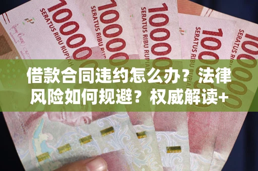 北京借款合同违约怎么办?法律风险如何规避?权威解读+实用指南 北京借款合同违约怎么办?法律风险如何规避?权威解读+实用指南