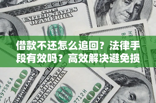 北京借款不还怎么追回？法律手段有效吗？高效解决避免损失
