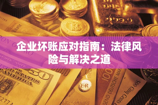 北京企业坏账应对指南：法律风险与解决之道