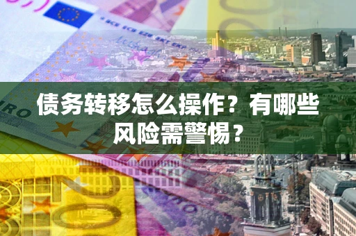 北京债务转移怎么操作？有哪些风险需警惕？