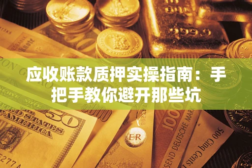 北京应收账款质押实操指南：手把手教你避开那些坑