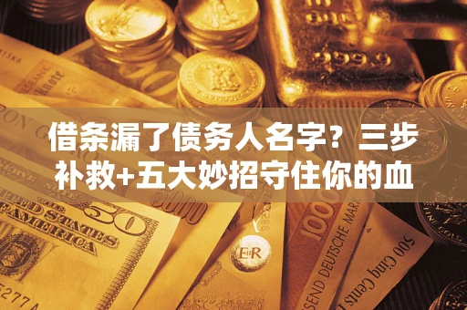 北京借条漏了债务人名字？三步补救+五大妙招守住你的血汗钱