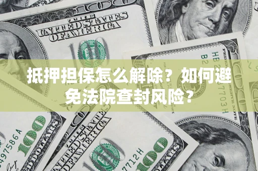 北京抵押担保怎么解除？如何避免法院查封风险？