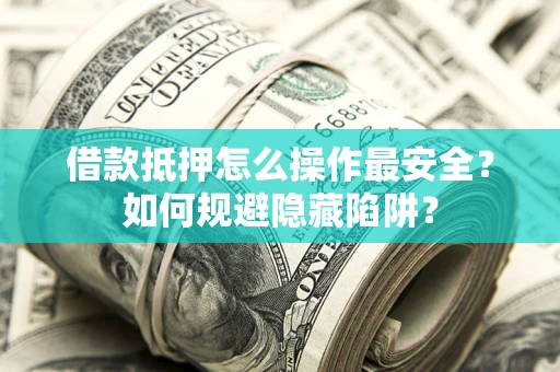 北京借款抵押怎么操作最安全？如何规避隐藏陷阱？