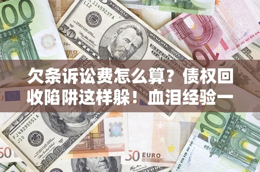 北京欠条诉讼费怎么算？债权回收陷阱这样躲！血泪经验一次讲透
