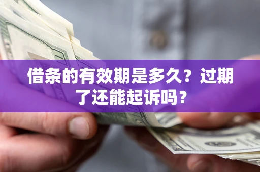 北京借条的有效期是多久？过期了还能起诉吗？