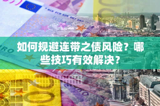 北京如何规避连带之债风险？哪些技巧有效解决？
