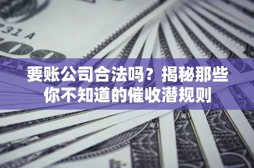 北京要账公司合法吗？揭秘那些你不知道的催收潜规则