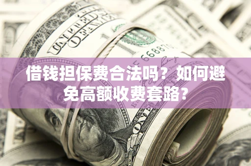 北京借钱担保费合法吗？如何避免高额收费套路？