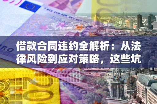 北京借款合同违约全解析：从法律风险到应对策略，这些坑别再踩！