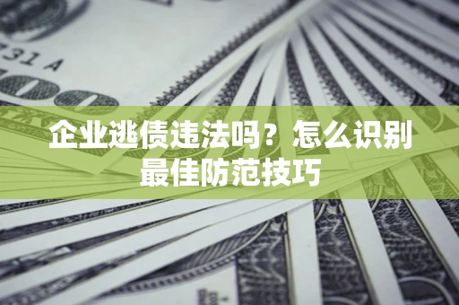 北京企业逃债违法吗？怎么识别最佳防范技巧