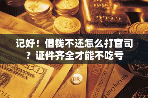 北京记好！借钱不还怎么打官司？证件齐全才能不吃亏
