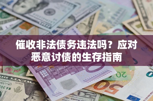 北京催收非法债务违法吗？应对恶意讨债的生存指南