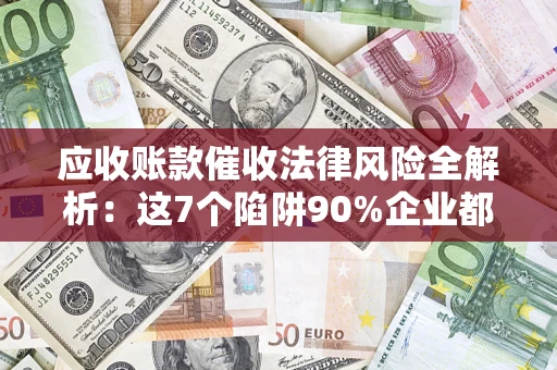 北京应收账款催收法律风险全解析：这7个陷阱90%企业都踩过（含合规应对指南）