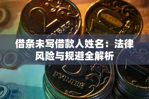 北京借条未写借款人姓名：法律风险与规避全解析