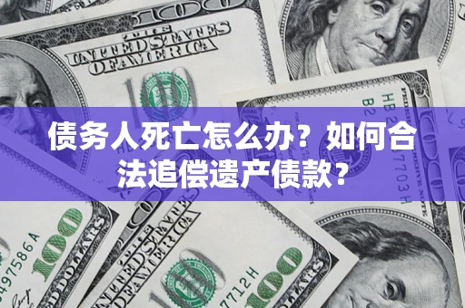 北京债务人死亡怎么办？如何合法追偿遗产债款？