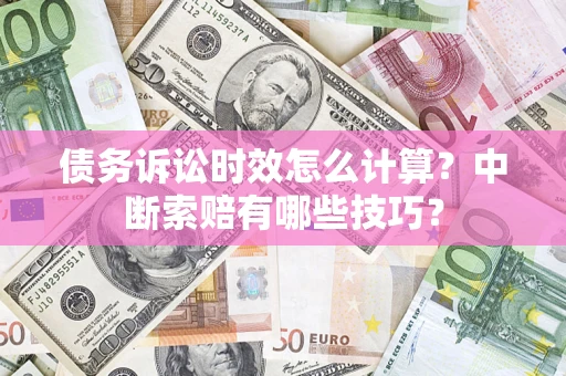 北京债务诉讼时效怎么计算？中断索赔有哪些技巧？