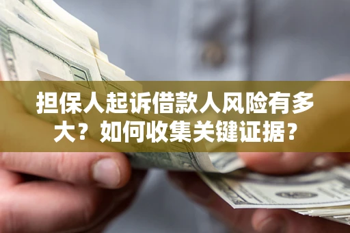 北京担保人起诉借款人风险有多大？如何收集关键证据？