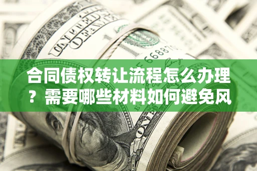 北京合同债权转让流程怎么办理？需要哪些材料如何避免风险？