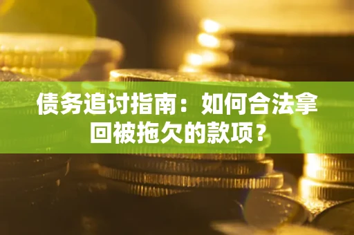 北京债务追讨指南：如何合法拿回被拖欠的款项？