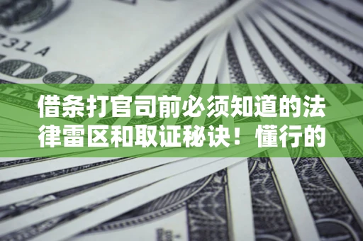 北京借条打官司前必须知道的法律雷区和取证秘诀！懂行的人已经留好这些证据