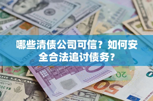 北京哪些清债公司可信？如何安全合法追讨债务？