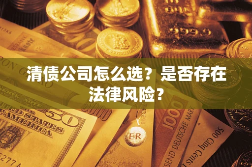 北京清债公司怎么选？是否存在法律风险？