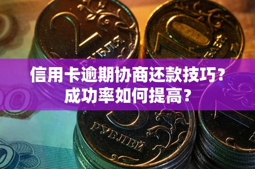 北京信用卡逾期协商还款技巧？成功率如何提高？