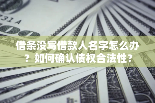 北京借条没写借款人名字怎么办？如何确认债权合法性？