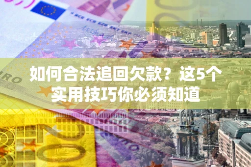 北京如何合法追回欠款？这5个实用技巧你必须知道
