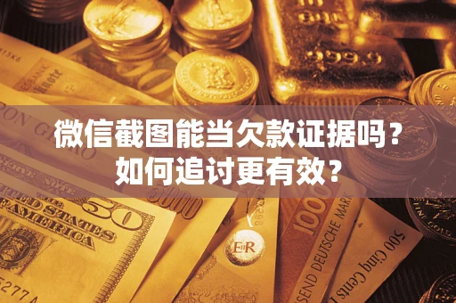 北京微信截图能当欠款证据吗？如何追讨更有效？