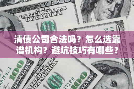 北京清债公司合法吗？怎么选靠谱机构？避坑技巧有哪些？