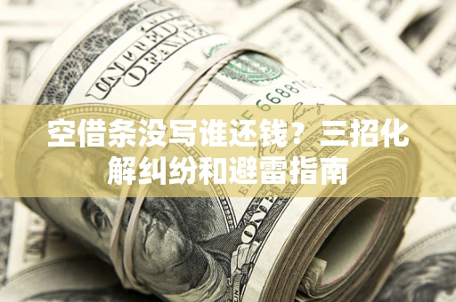 北京空借条没写谁还钱？三招化解纠纷和避雷指南