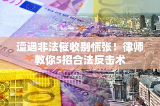 北京遭遇非法催收别慌张！律师教你5招合法反击术