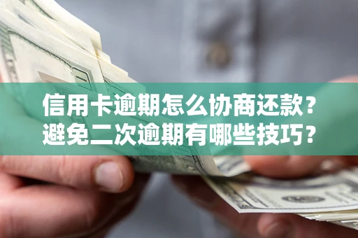 北京信用卡逾期怎么协商还款？避免二次逾期有哪些技巧？