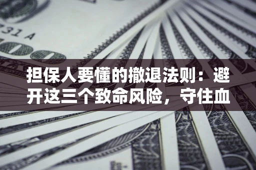 北京担保人要懂的撤退法则：避开这三个致命风险，守住血汗钱