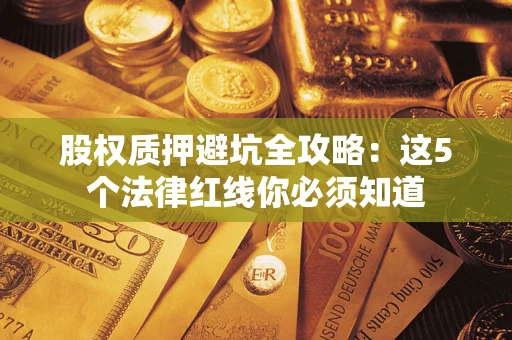 北京股权质押避坑全攻略：这5个法律红线你必须知道