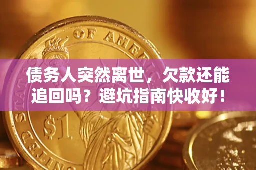 北京债务人突然离世，欠款还能追回吗？避坑指南快收好！