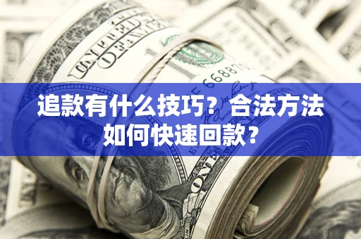 北京追款有什么技巧？合法方法如何快速回款？