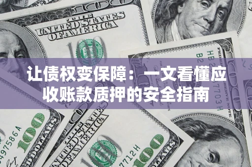 北京让债权变保障：一文看懂应收账款质押的安全指南