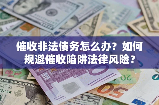 北京催收非法债务怎么办？如何规避催收陷阱法律风险？
