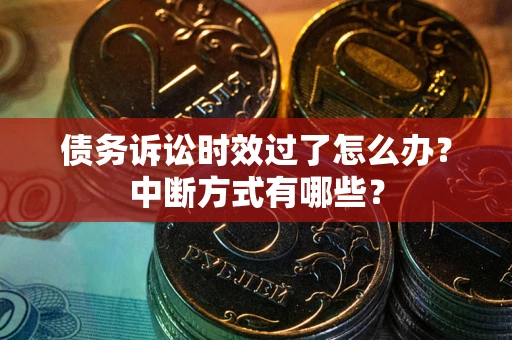 北京债务诉讼时效过了怎么办？中断方式有哪些？
