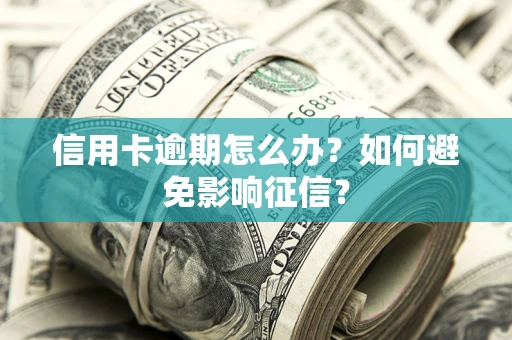 北京信用卡逾期怎么办？如何避免影响征信？