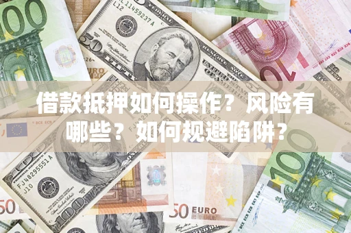 北京借款抵押如何操作?风险有哪些?如何规避陷阱? 北京借款抵押如何操作?风险有哪些?如何规避陷阱?