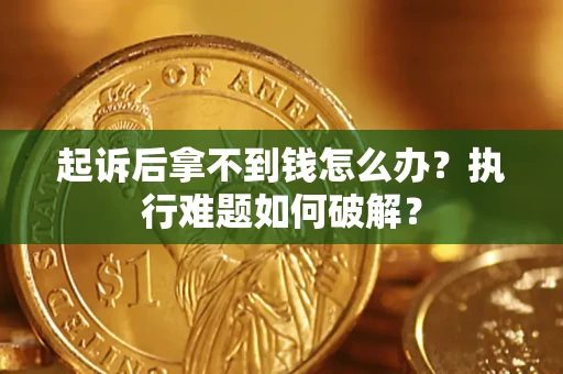 北京起诉后拿不到钱怎么办?执行难题如何破解? 北京起诉后拿不到钱怎么办?执行难题如何破解?